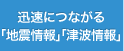 迅速につながる「地震情報」「津波情報」